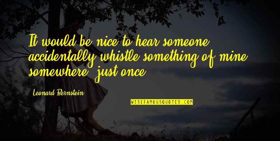Whistle Quotes By Leonard Bernstein: It would be nice to hear someone accidentally Whistle Quotes By Leonard Bernstein: It would be nice to hear someone accidentally