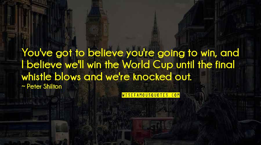 Whistle Quotes By Peter Shilton: You've got to believe you're going to win, Whistle Quotes By Peter Shilton: You've got to believe you're going to win,