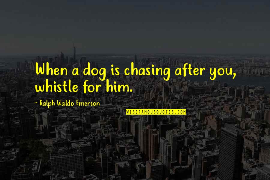 Whistle Quotes By Ralph Waldo Emerson: When a dog is chasing after you, whistle Whistle Quotes By Ralph Waldo Emerson: When a dog is chasing after you, whistle