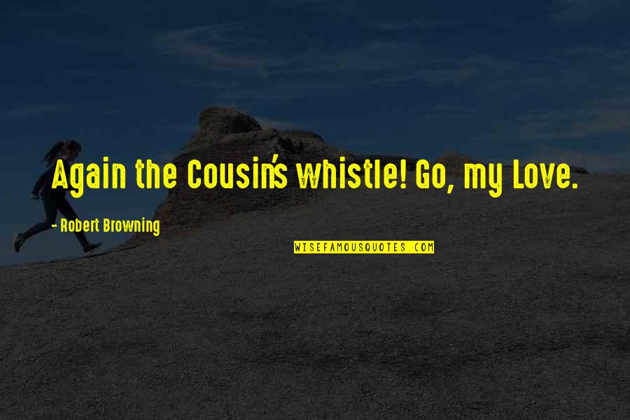 Whistle Quotes By Robert Browning: Again the Cousin's whistle! Go, my Love.