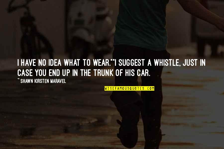 Whistle Quotes By Shawn Kirsten Maravel: I have no idea what to wear.""I suggest Whistle Quotes By Shawn Kirsten Maravel: I have no idea what to wear.""I suggest