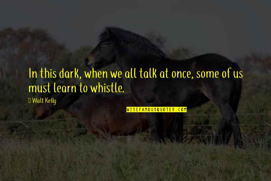 Whistle Quotes By Walt Kelly: In this dark, when we all talk at
