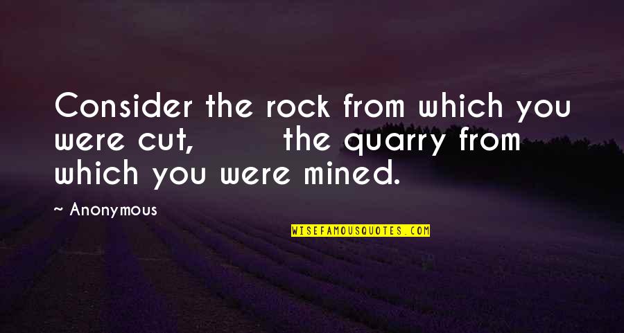 Whistle Stop Quotes By Anonymous: Consider the rock from which you were cut,