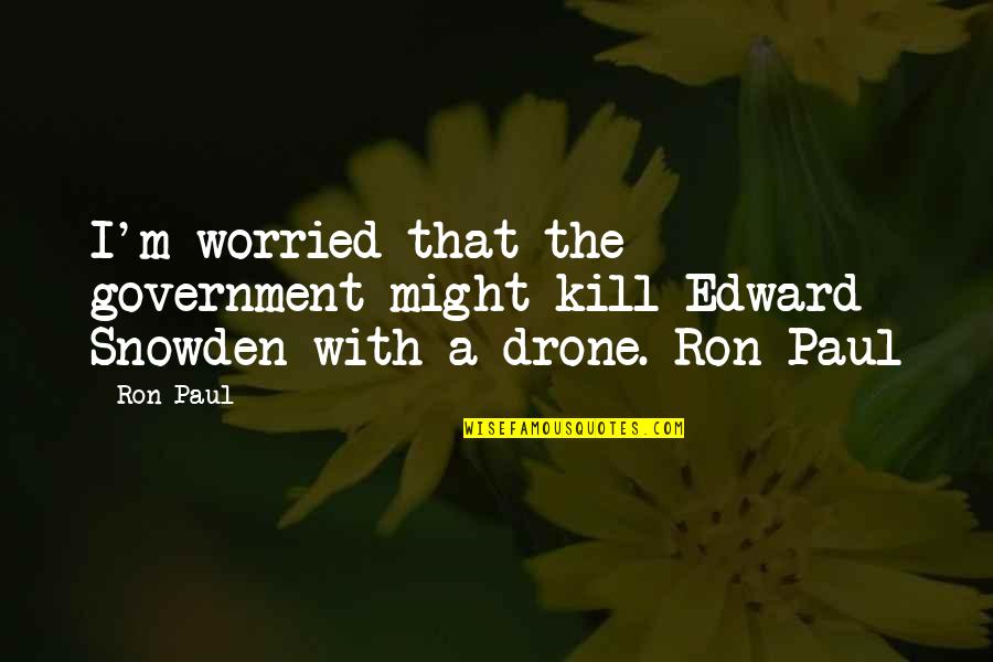 Whistleblower Quotes By Ron Paul: I'm worried that the government might kill Edward