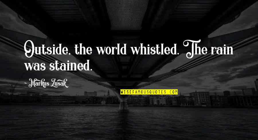 Whistled Quotes By Markus Zusak: Outside, the world whistled. The rain was stained. Whistled Quotes By Markus Zusak: Outside, the world whistled. The rain was stained.