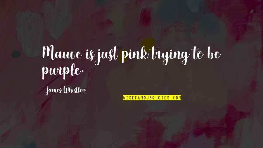 Whistler's Quotes By James Whistler: Mauve is just pink trying to be purple.