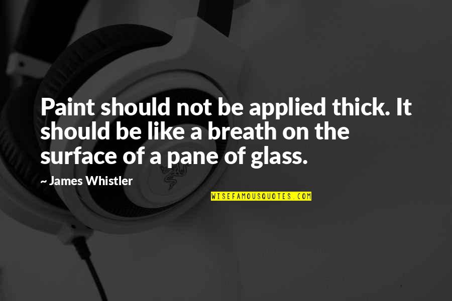 Whistler's Quotes By James Whistler: Paint should not be applied thick. It should