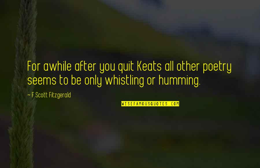 Whistling Quotes By F Scott Fitzgerald: For awhile after you quit Keats all other