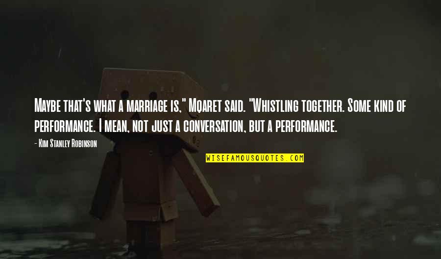 Whistling Quotes By Kim Stanley Robinson: Maybe that's what a marriage is," Mqaret said.