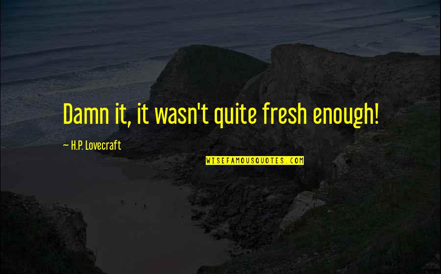 Whistlings Quotes By H.P. Lovecraft: Damn it, it wasn't quite fresh enough! Whistlings Quotes By H.P. Lovecraft: Damn it, it wasn't quite fresh enough!