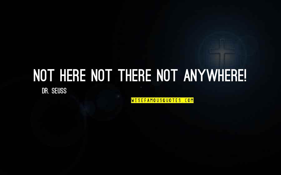 Whisty Quotes By Dr. Seuss: Not here not there not anywhere! Whisty Quotes By Dr. Seuss: Not here not there not anywhere!