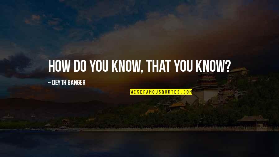 Whit Omam Quotes By Deyth Banger: How do you know, that you know? Whit Omam Quotes By Deyth Banger: How do you know, that you know?