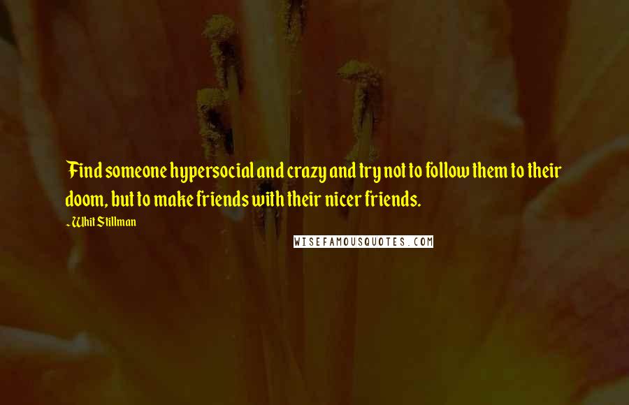 Whit Stillman quotes: Find someone hypersocial and crazy and try not to follow them to their doom, but to make friends with their nicer friends.