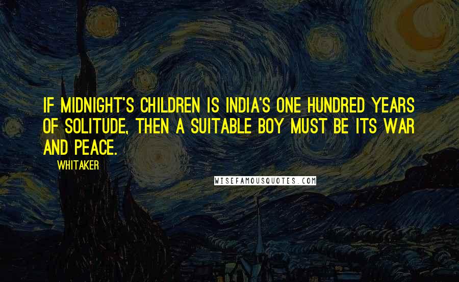 Whitaker quotes: If Midnight's Children is India's One Hundred Years of Solitude, then A Suitable Boy must be its War and Peace.