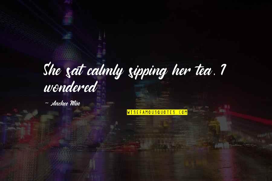 Whitall Brown Quotes By Anchee Min: She sat calmly sipping her tea. I wondered