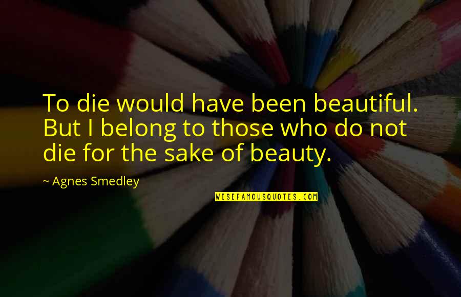 Whitbourne Abnormal Psychology Quotes By Agnes Smedley: To die would have been beautiful. But I