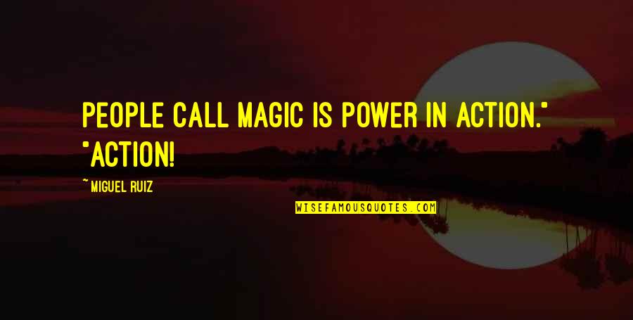 Whitcomb Riley Quotes By Miguel Ruiz: people call magic is power in action." "Action! Whitcomb Riley Quotes By Miguel Ruiz: people call magic is power in action." "Action!