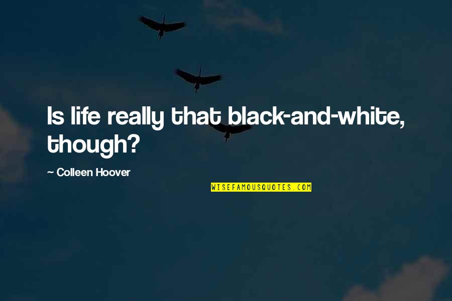 White And Black Life Quotes By Colleen Hoover: Is life really that black-and-white, though?