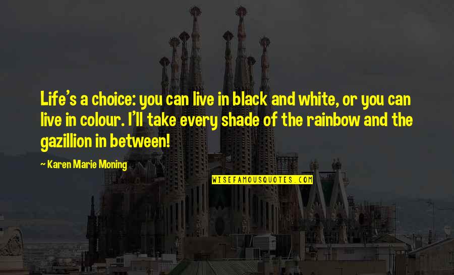 White And Black Life Quotes By Karen Marie Moning: Life's a choice: you can live in black