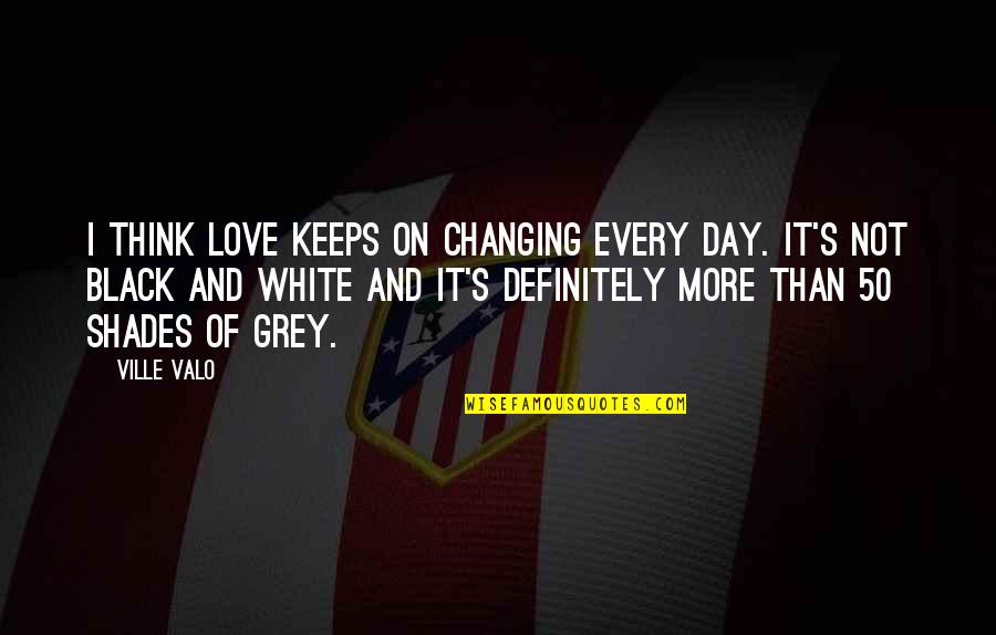 White And Black Love Quotes By Ville Valo: I think love keeps on changing every day.