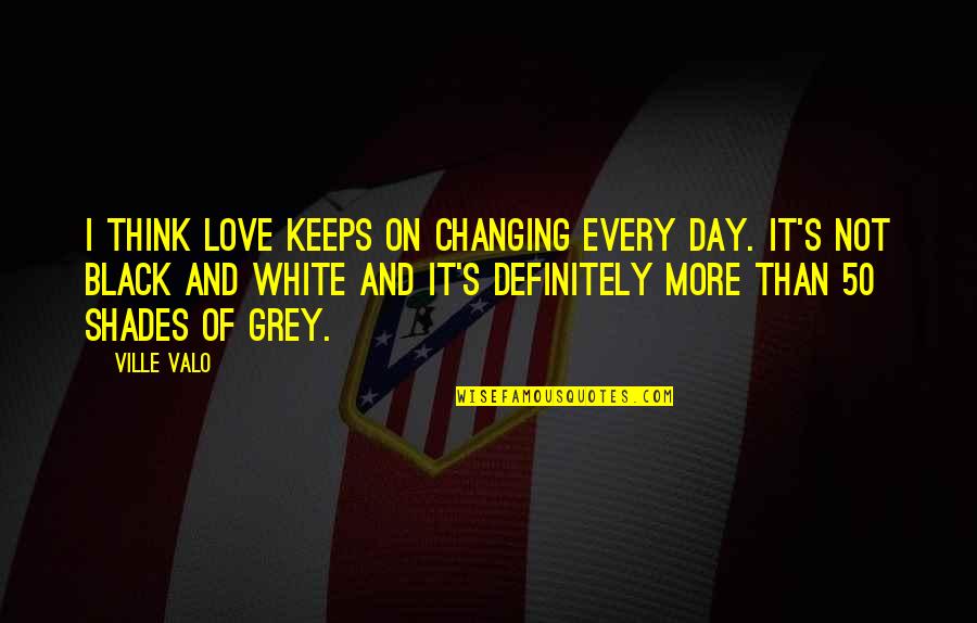 White And Black Quotes By Ville Valo: I think love keeps on changing every day.