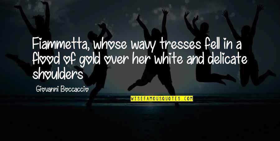 White And Gold Quotes By Giovanni Boccaccio: Fiammetta, whose wavy tresses fell in a flood White And Gold Quotes By Giovanni Boccaccio: Fiammetta, whose wavy tresses fell in a flood