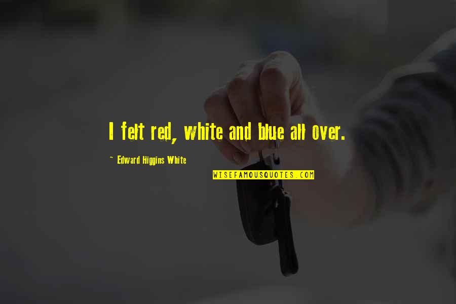 White And Red Quotes By Edward Higgins White: I felt red, white and blue all over.