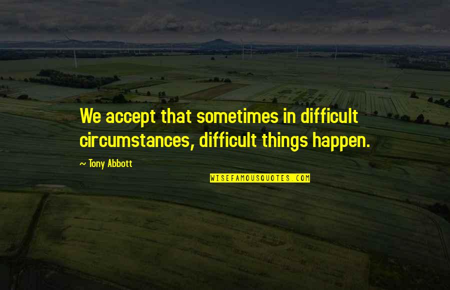 White Apples Quotes By Tony Abbott: We accept that sometimes in difficult circumstances, difficult
