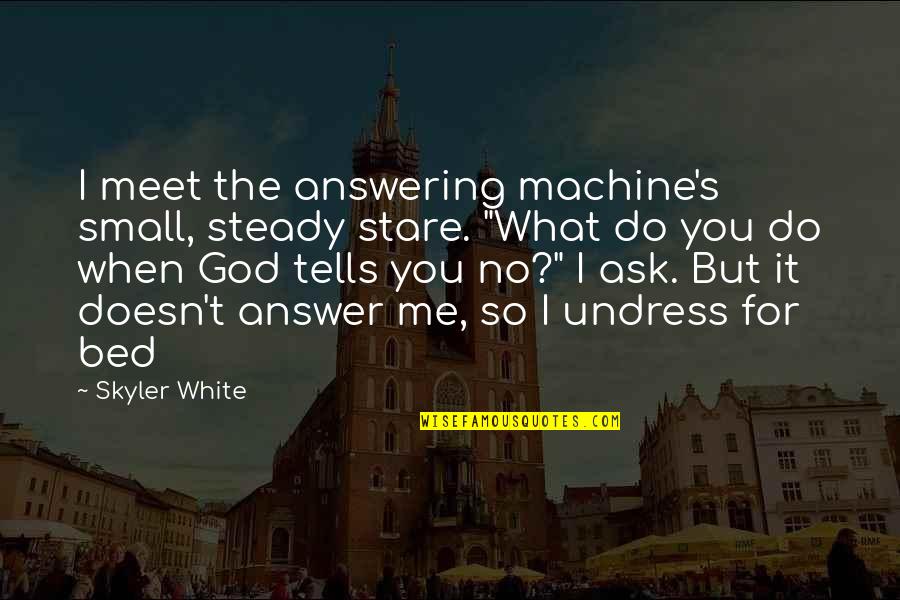White Bed Quotes By Skyler White: I meet the answering machine's small, steady stare.