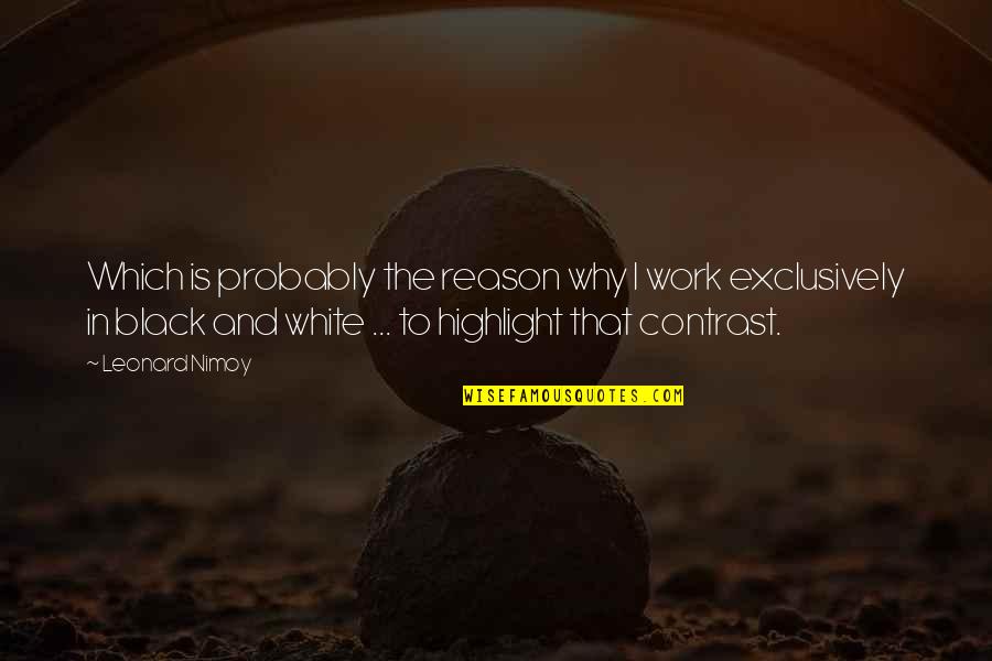 White Black Quotes By Leonard Nimoy: Which is probably the reason why I work