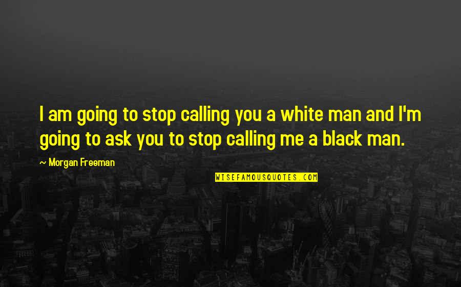 White Black Quotes By Morgan Freeman: I am going to stop calling you a