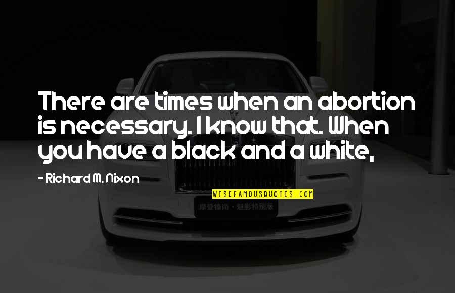 White Black Quotes By Richard M. Nixon: There are times when an abortion is necessary.