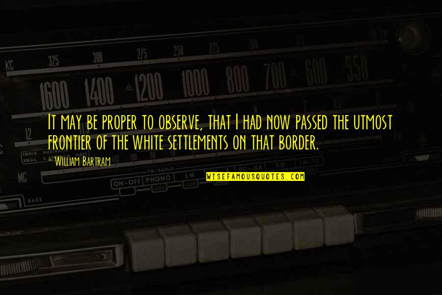 White Border Quotes By William Bartram: It may be proper to observe, that I