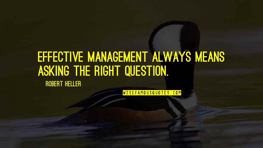 White Box Quotes By Robert Heller: Effective management always means asking the right question.