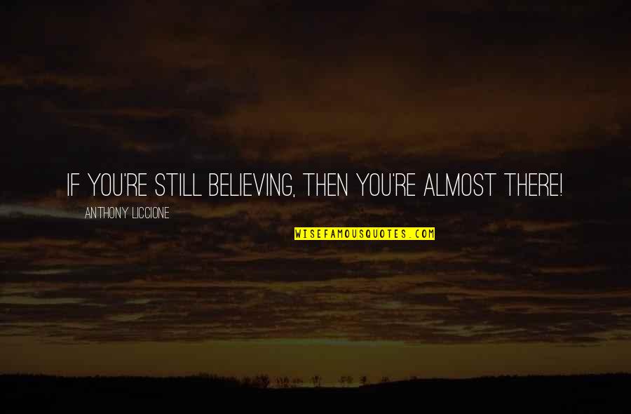 White Boy Can't Jump Quotes By Anthony Liccione: If you're still believing, then you're almost there!