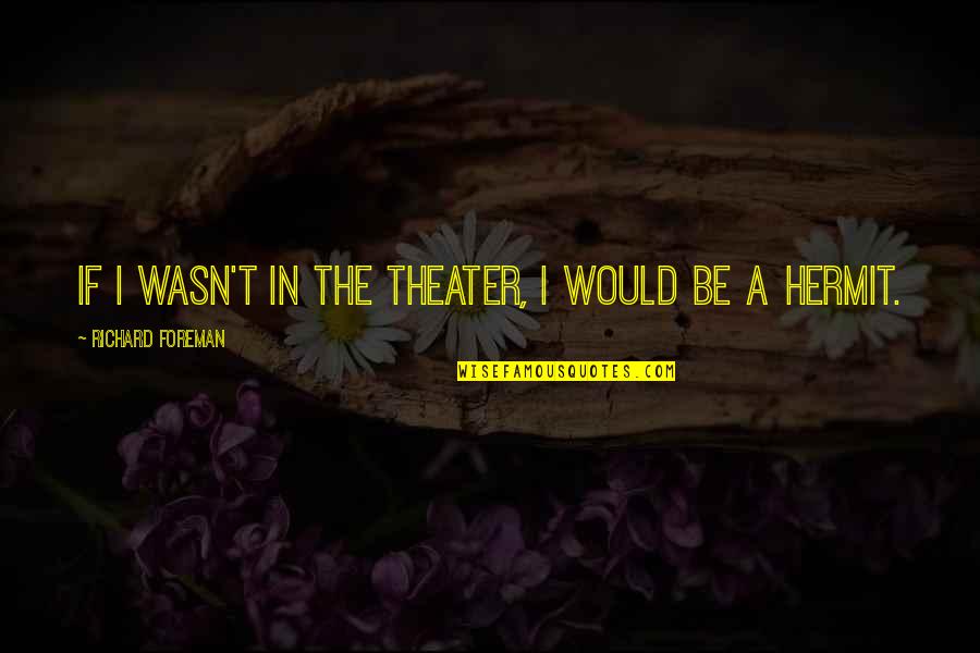White Boy Can't Jump Quotes By Richard Foreman: If I wasn't in the theater, I would White Boy Can't Jump Quotes By Richard Foreman: If I wasn't in the theater, I would