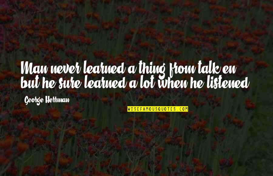 White Boy Carl Quotes By George Herrman: Man never learned a thing from talk'en, but