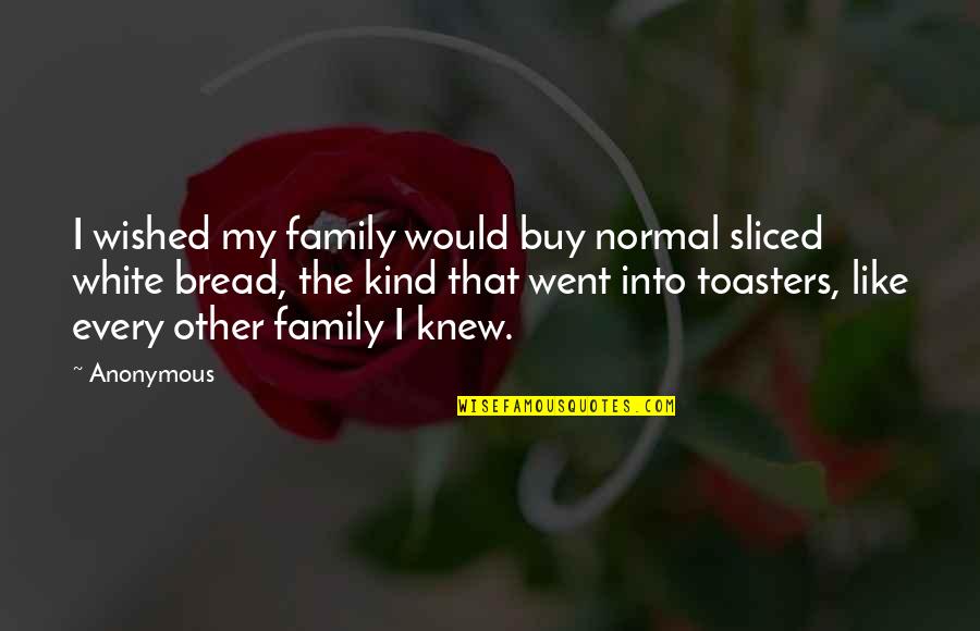 White Bread Quotes By Anonymous: I wished my family would buy normal sliced
