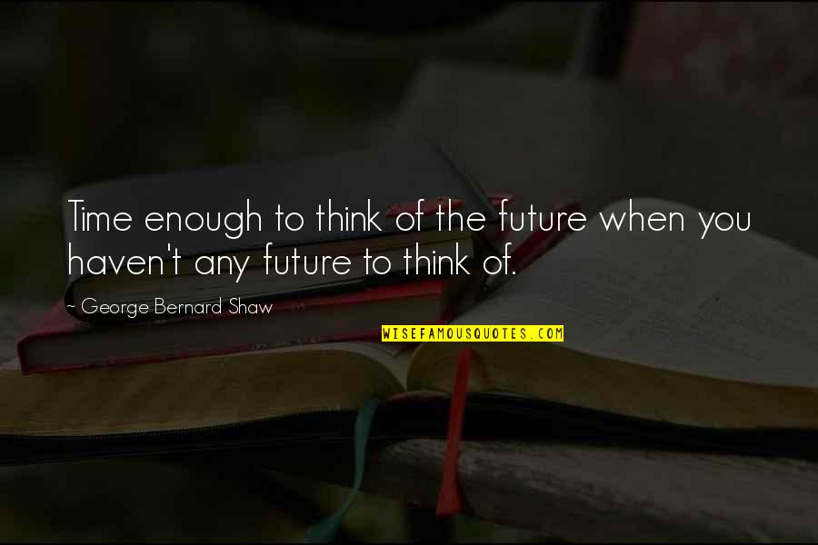 White Chicks Restaurant Quotes By George Bernard Shaw: Time enough to think of the future when White Chicks Restaurant Quotes By George Bernard Shaw: Time enough to think of the future when