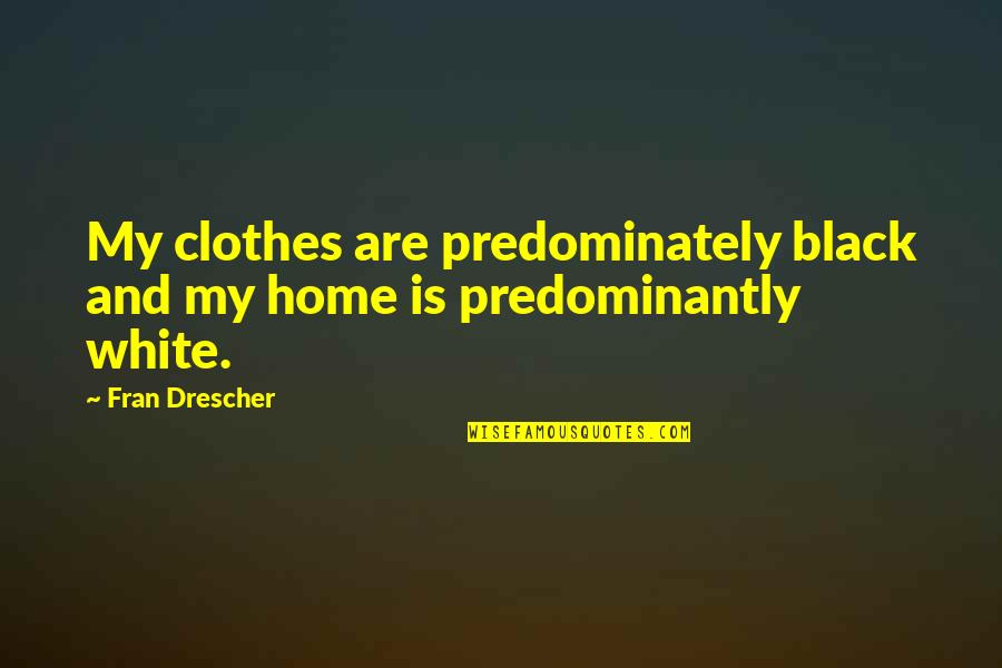 White Clothes Quotes By Fran Drescher: My clothes are predominately black and my home
