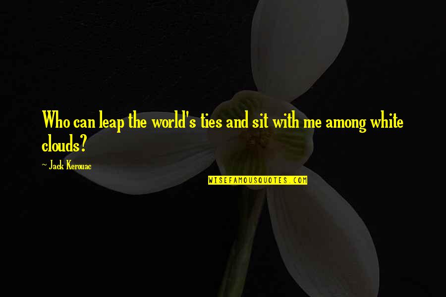 White Clouds Quotes By Jack Kerouac: Who can leap the world's ties and sit