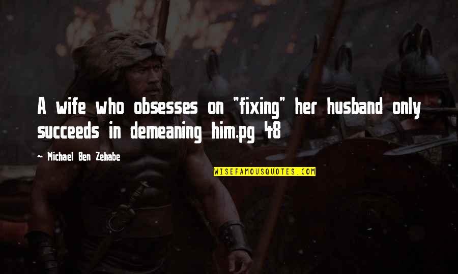 White Clouds Quotes By Michael Ben Zehabe: A wife who obsesses on "fixing" her husband