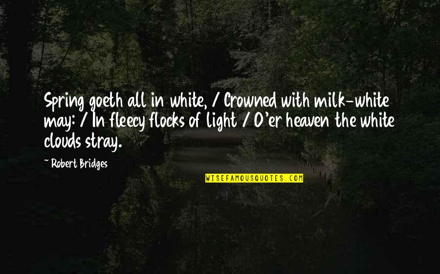 White Clouds Quotes By Robert Bridges: Spring goeth all in white, / Crowned with
