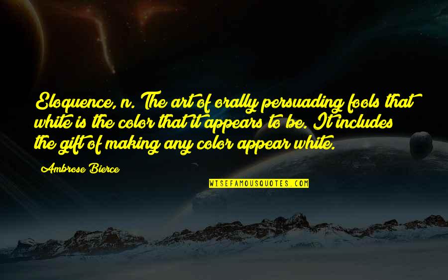 White Color Quotes By Ambrose Bierce: Eloquence, n. The art of orally persuading fools
