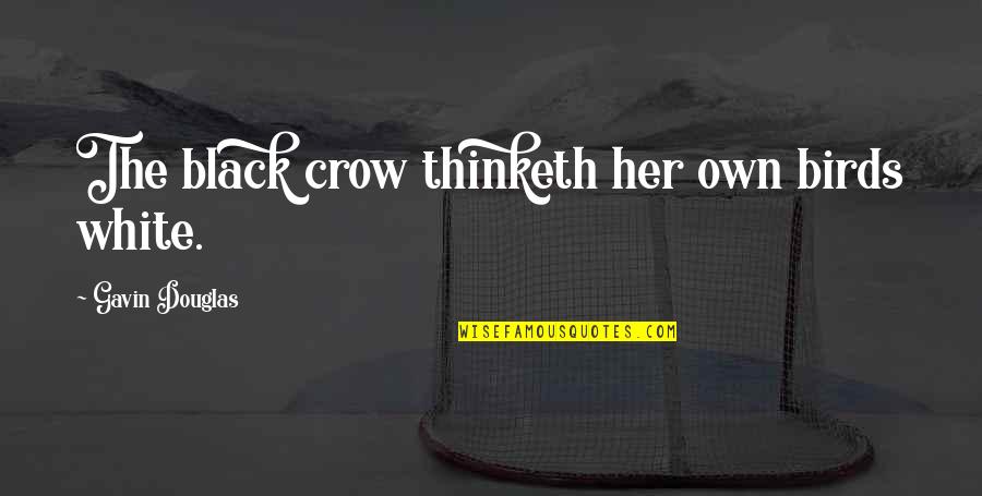 White Crow Quotes By Gavin Douglas: The black crow thinketh her own birds white. White Crow Quotes By Gavin Douglas: The black crow thinketh her own birds white.