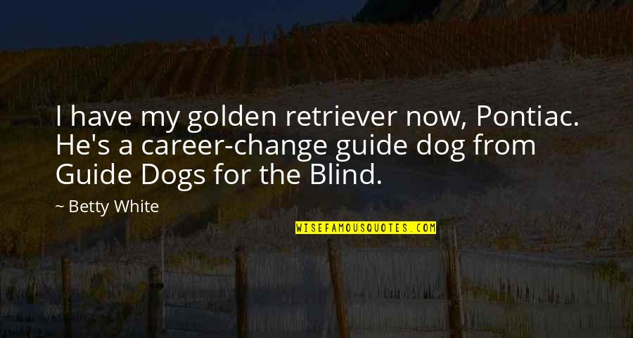 White Dogs Quotes By Betty White: I have my golden retriever now, Pontiac. He's