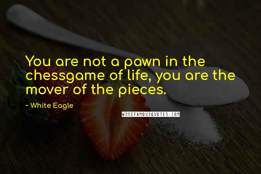 White Eagle quotes: You are not a pawn in the chessgame of life, you are the mover of the pieces.
