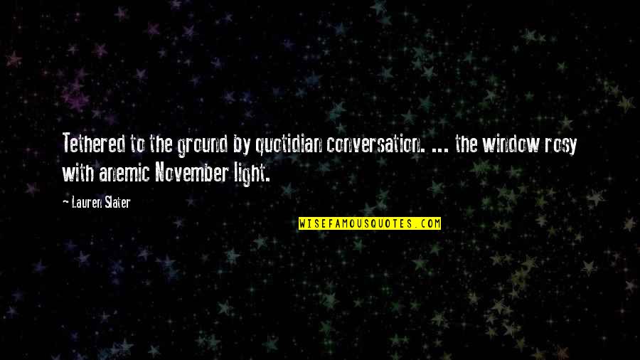 White Feathers Quotes By Lauren Slater: Tethered to the ground by quotidian conversation. ... White Feathers Quotes By Lauren Slater: Tethered to the ground by quotidian conversation. ...
