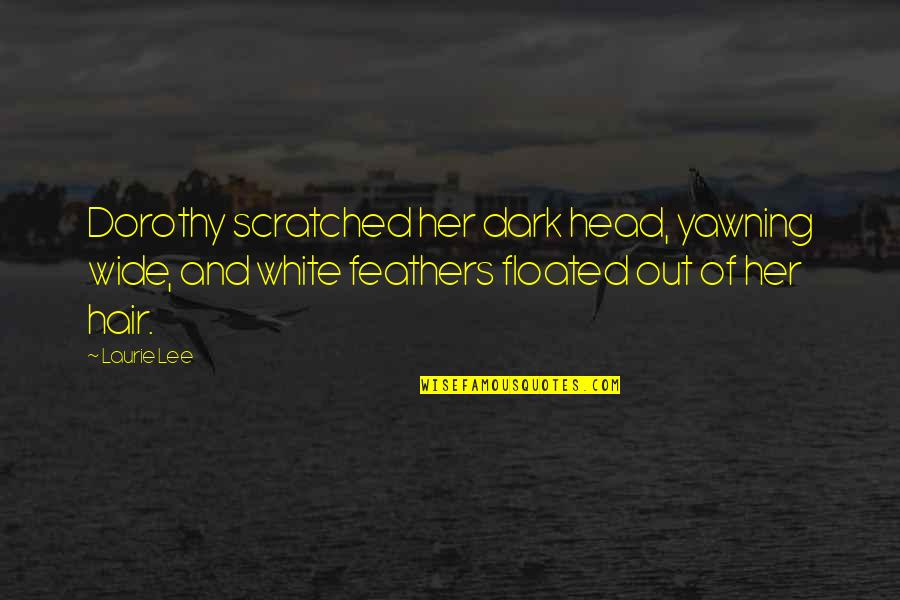 White Feathers Quotes By Laurie Lee: Dorothy scratched her dark head, yawning wide, and White Feathers Quotes By Laurie Lee: Dorothy scratched her dark head, yawning wide, and