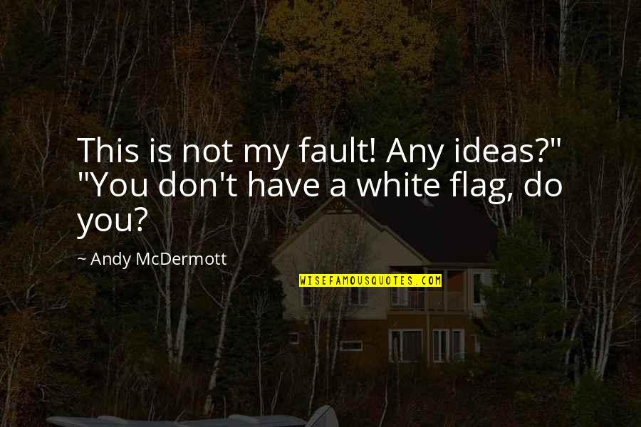 White Flag Quotes By Andy McDermott: This is not my fault! Any ideas?" "You